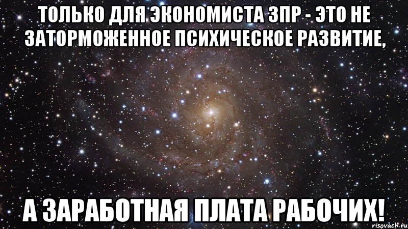 только для экономиста зпр - это не заторможенное психическое развитие, а заработная плата рабочих!, Мем  Космос (офигенно)