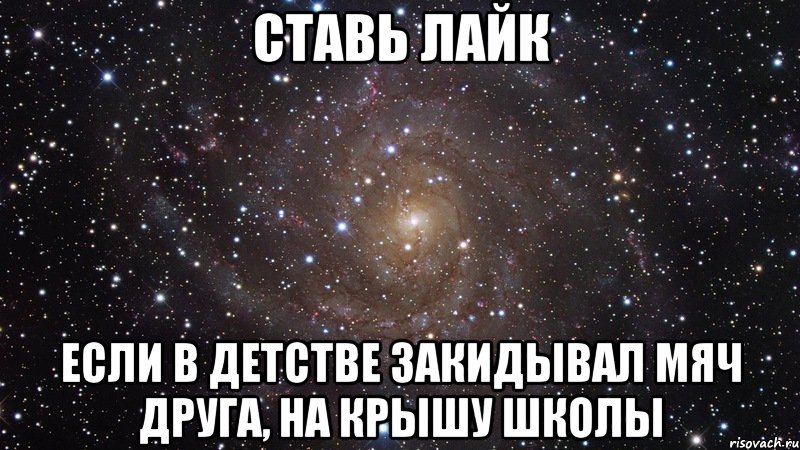 ставь лайк если в детстве закидывал мяч друга, на крышу школы, Мем  Космос (офигенно)