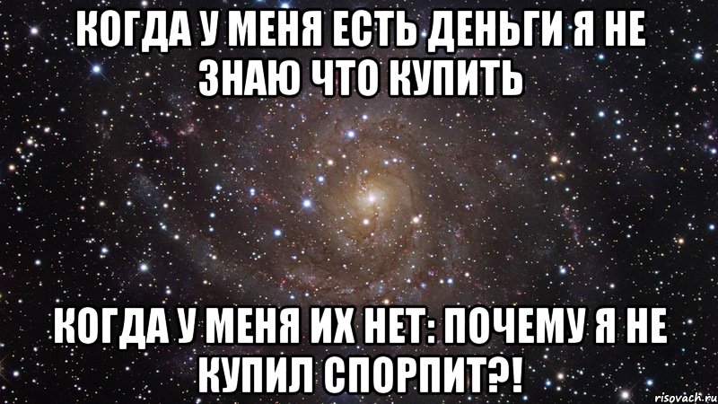 когда у меня есть деньги я не знаю что купить когда у меня их нет: почему я не купил спорпит?!, Мем  Космос (офигенно)