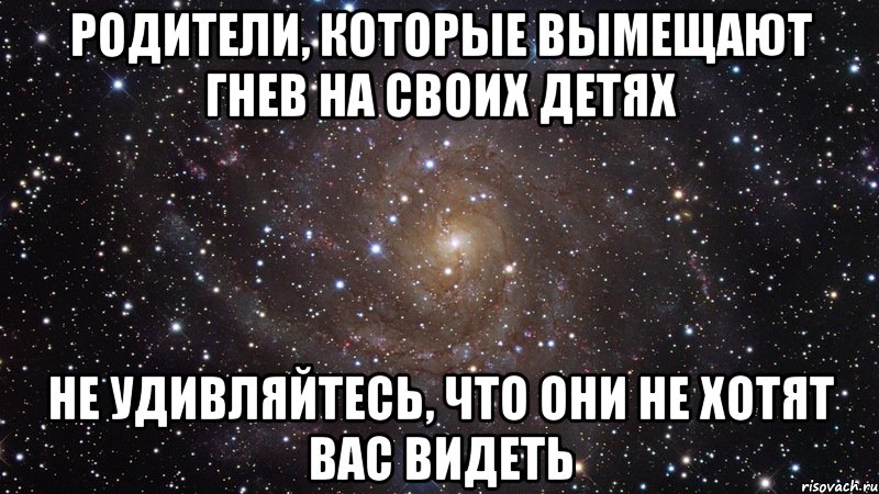 родители, которые вымещают гнев на своих детях не удивляйтесь, что они не хотят вас видеть, Мем  Космос (офигенно)