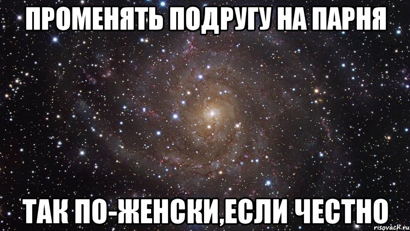 променять подругу на парня так по-женски,если честно, Мем  Космос (офигенно)