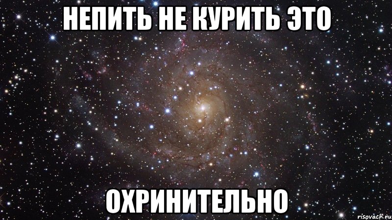 непить не курить это охринительно, Мем  Космос (офигенно)