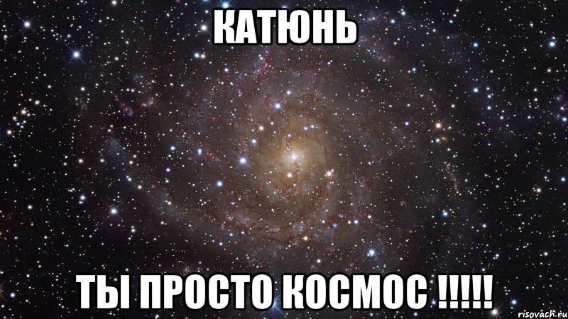 катюнь ты просто космос !!!, Мем  Космос (офигенно)