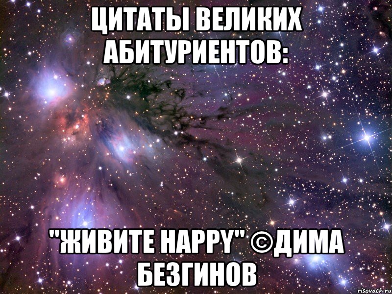 цитаты великих абитуриентов: "живите happy" ©дима безгинов, Мем Космос