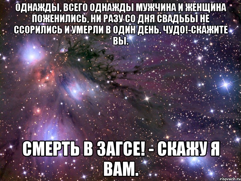 однажды, всего однажды мужчина и женщина поженились, ни разу со дня свадьбы не ссорились и умерли в один день. чудо!-скажите вы. смерть в загсе! - скажу я вам., Мем Космос