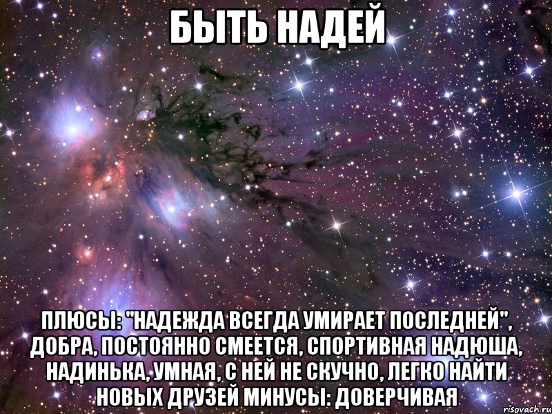 быть надей плюсы: "надежда всегда умирает последней", добра, постоянно смеется, спортивная надюша, надинька, умная, с ней не скучно, легко найти новых друзей минусы: доверчивая, Мем Космос