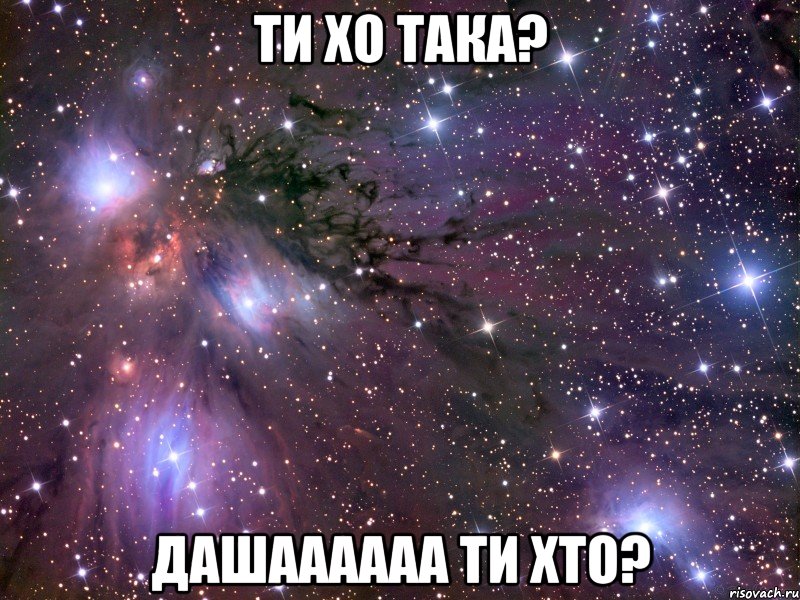 ти хо така? дашаааааа ти хто?, Мем Космос