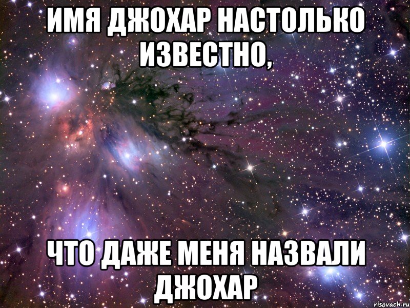 имя джохар настолько известно, что даже меня назвали джохар, Мем Космос