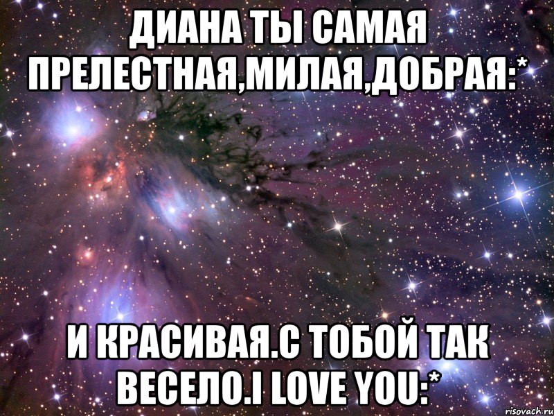 диана ты самая прелестная,милая,добрая:* и красивая.с тобой так весело.i love you:*, Мем Космос