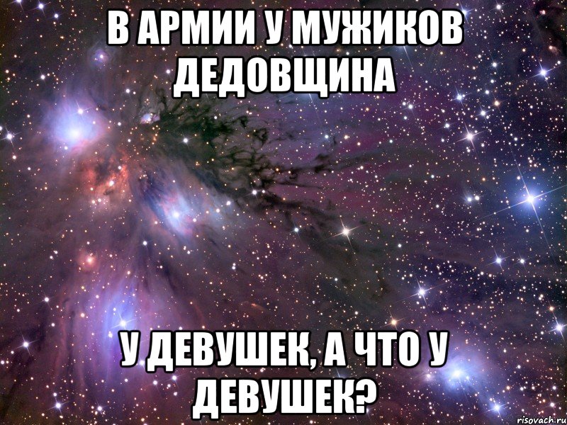 в армии у мужиков дедовщина у девушек, а что у девушек?, Мем Космос