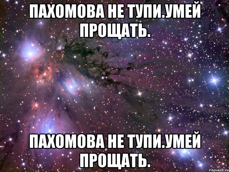 пахомова не тупи.умей прощать. пахомова не тупи.умей прощать., Мем Космос