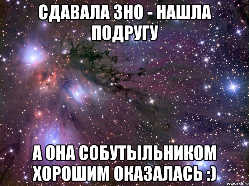 сдавала зно - нашла подругу а она собутыльником хорошим оказалась :), Мем Космос