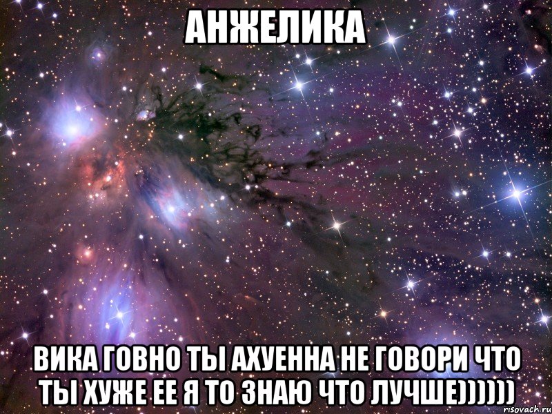 анжелика вика говно ты ахуенна не говори что ты хуже ее я то знаю что лучше)))))), Мем Космос