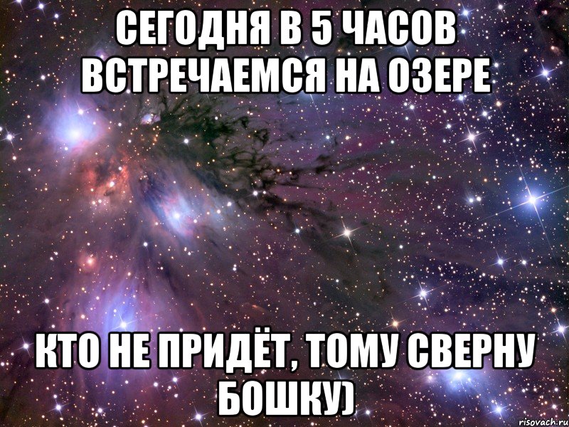 сегодня в 5 часов встречаемся на озере кто не придёт, тому сверну бошку), Мем Космос