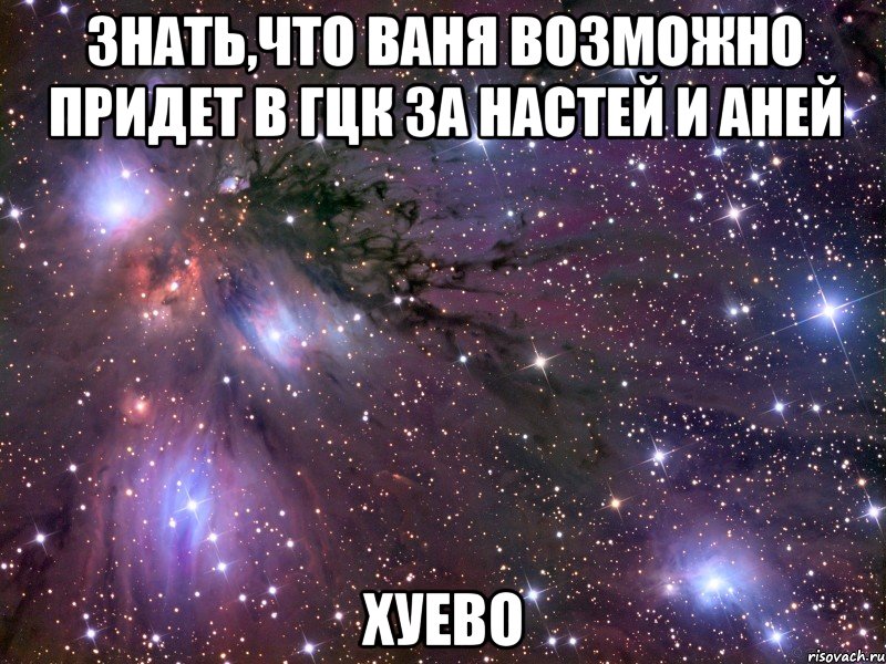 знать,что ваня возможно придет в гцк за настей и аней хуево, Мем Космос