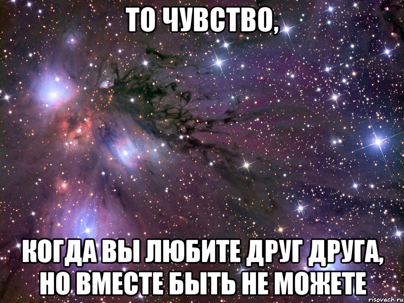 то чувство, когда вы любите друг друга, но вместе быть не можете, Мем Космос