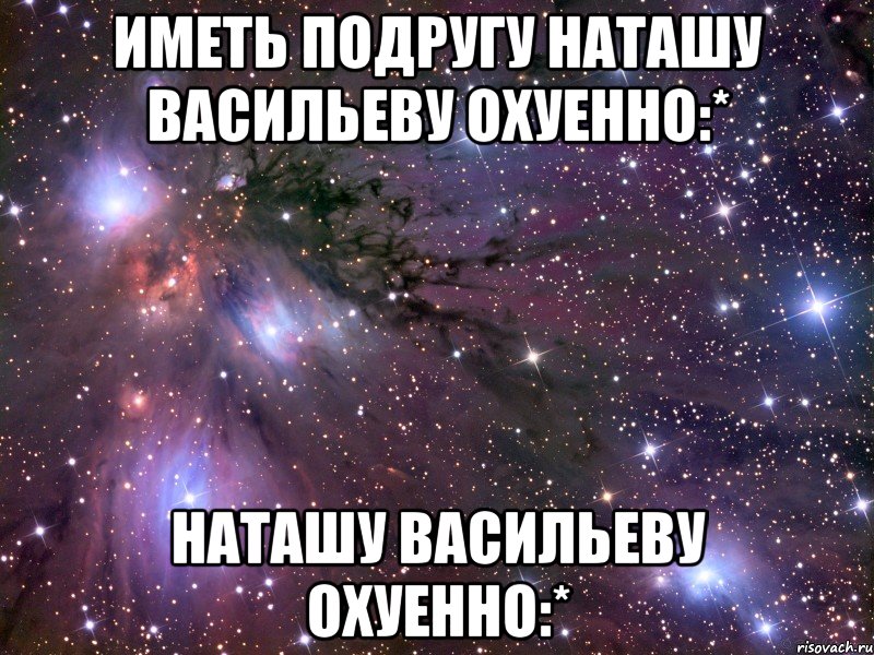 иметь подругу наташу васильеву охуенно:* наташу васильеву охуенно:*, Мем Космос