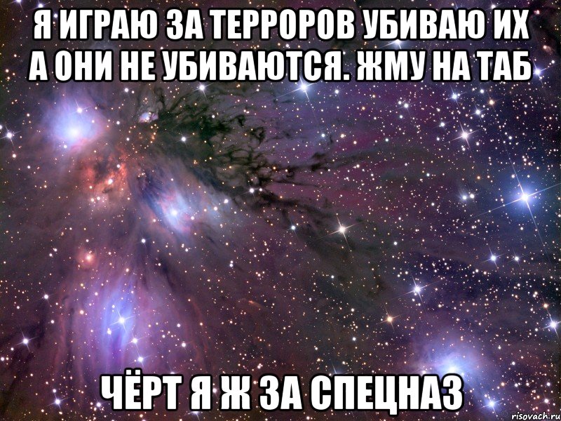 я играю за терроров убиваю их а они не убиваются. жму на таб чёрт я ж за спецназ, Мем Космос