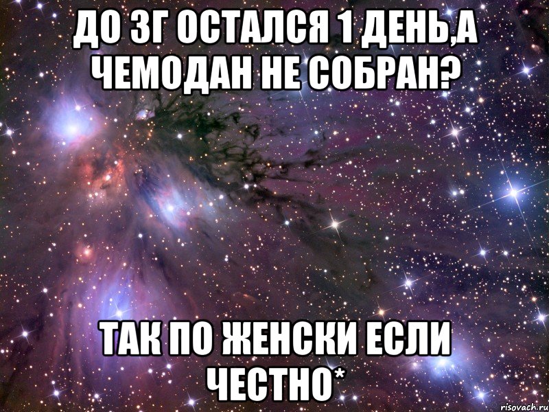 до зг остался 1 день,а чемодан не собран? так по женски если честно*, Мем Космос