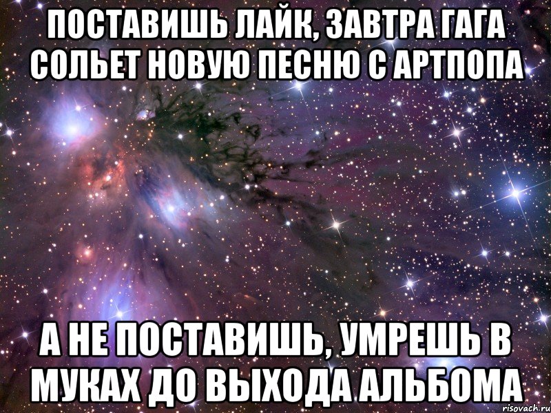 поставишь лайк, завтра гага сольет новую песню с артпопа а не поставишь, умрешь в муках до выхода альбома, Мем Космос