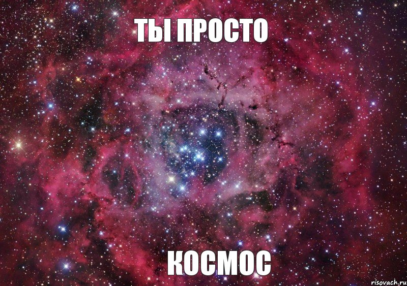 Ты просто Космос