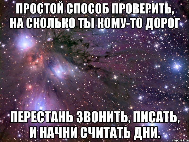 простой способ проверить, на сколько ты кому-то дорог перестань звонить, писать, и начни считать дни., Мем Космос