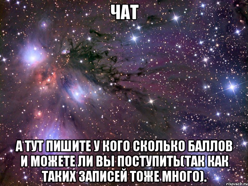 чат а тут пишите у кого сколько баллов и можете ли вы поступить(так как таких записей тоже много)., Мем Космос