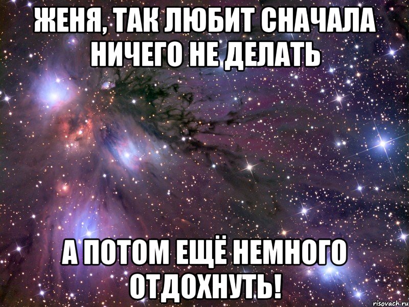 женя, так любит сначала ничего не делать а потом ещё немного отдохнуть!, Мем Космос