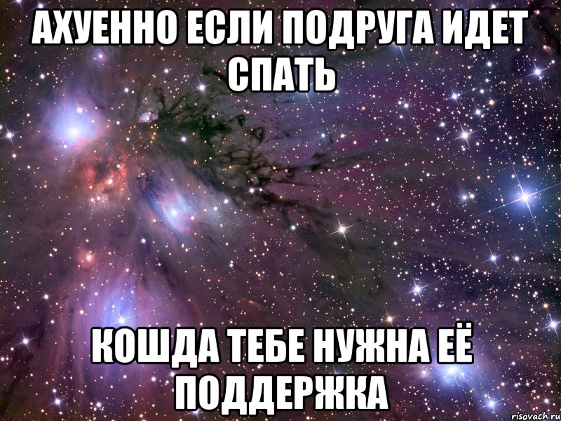 ахуенно если подруга идет спать кошда тебе нужна её поддержка, Мем Космос