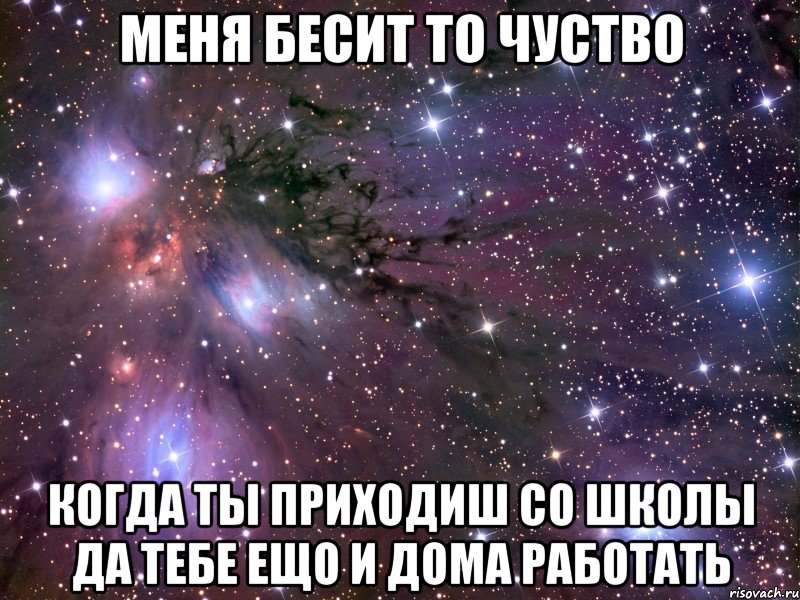 меня бесит то чуство когда ты приходиш со школы да тебе ещо и дома работать, Мем Космос