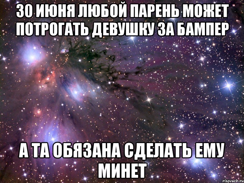 30 июня любой парень может потрогать девушку за бампер а та обязана сделать ему минет, Мем Космос