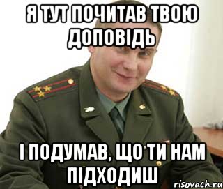 я тут почитав твою доповідь і подумав, що ти нам підходиш, Мем Военком (полковник)