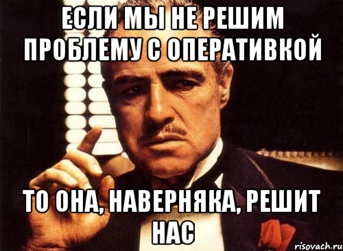 если мы не решим проблему с оперативкой то она, наверняка, решит нас, Мем крестный отец