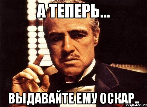 а теперь... выдавайте ему оскар.., Мем крестный отец