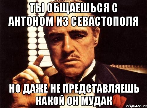 ты общаешься с антоном из севастополя но даже не представляешь какой он мудак, Мем крестный отец