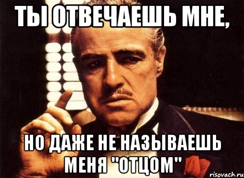 ты отвечаешь мне, но даже не называешь меня "отцом", Мем крестный отец