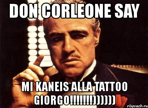 don corleone say mi kaneis alla tattoo giorgo!!!)))))), Мем крестный отец