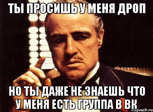 ты просишь у меня дроп но ты даже не знаешь что у меня есть группа в вк, Мем крестный отец