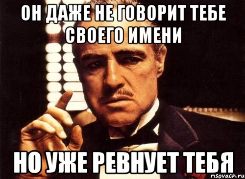 он даже не говорит тебе своего имени но уже ревнует тебя, Мем крестный отец