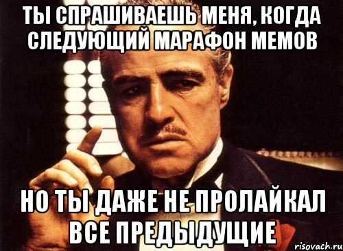 ты спрашиваешь меня, когда следующий марафон мемов но ты даже не пролайкал все предыдущие, Мем крестный отец