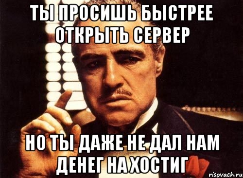 ты просишь быстрее открыть сервер но ты даже не дал нам денег на хостиг, Мем крестный отец