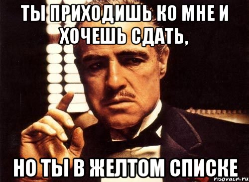 ты приходишь ко мне и хочешь сдать, но ты в желтом списке, Мем крестный отец