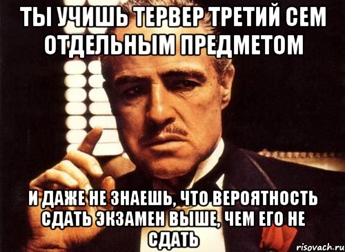 ты учишь тервер третий сем отдельным предметом и даже не знаешь, что вероятность сдать экзамен выше, чем его не сдать, Мем крестный отец