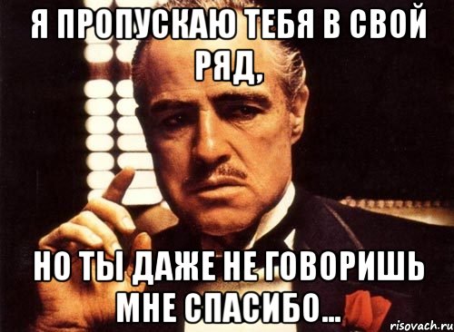 я пропускаю тебя в свой ряд, но ты даже не говоришь мне спасибо..., Мем крестный отец