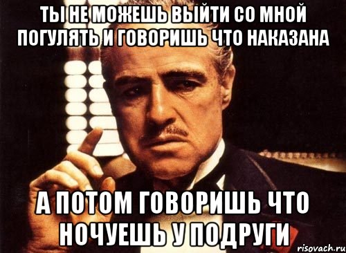 ты не можешь выйти со мной погулять и говоришь что наказана а потом говоришь что ночуешь у подруги, Мем крестный отец