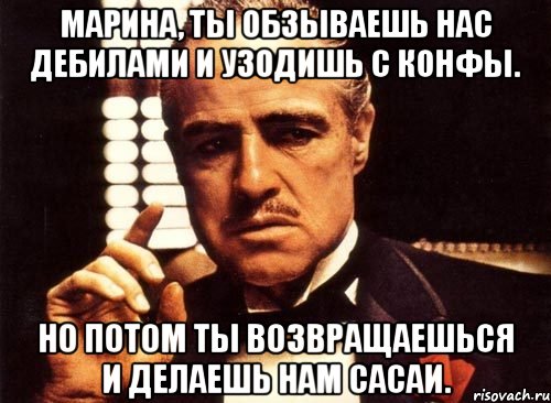 марина, ты обзываешь нас дебилами и узодишь с конфы. но потом ты возвращаешься и делаешь нам сасаи., Мем крестный отец