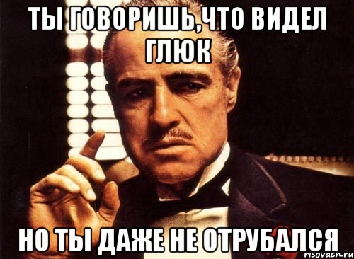 ты говоришь,что видел глюк но ты даже не отрубался, Мем крестный отец