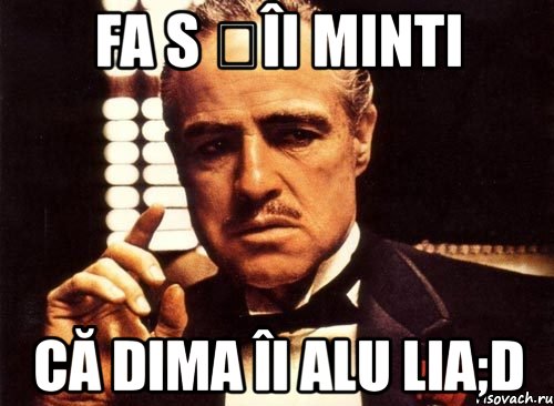 fa s țîi minti că dima îi alu lia;d, Мем крестный отец