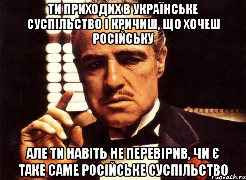 ти приходих в українське суспільство і кричиш, що хочеш російську але ти навіть не перевірив, чи є таке саме російське суспільство, Мем крестный отец