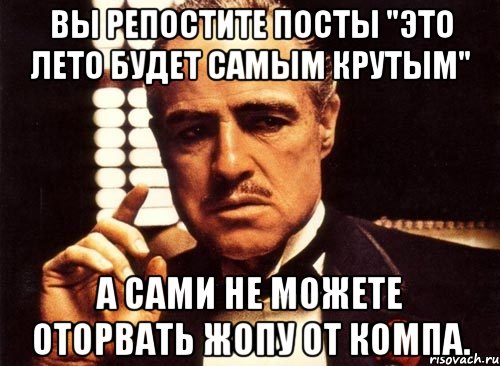 вы репостите посты "это лето будет самым крутым" а сами не можете оторвать жопу от компа., Мем крестный отец